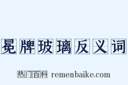 冕牌玻璃反义词是什么意思的图片